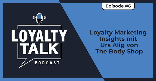 Loyalty Talk #6: Loyalty Marketing Insights mit Urs Alig von The Body Shop